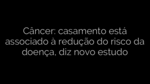 ​Câncer: casamento está associado à redução do risco da doença, diz novo estudo 